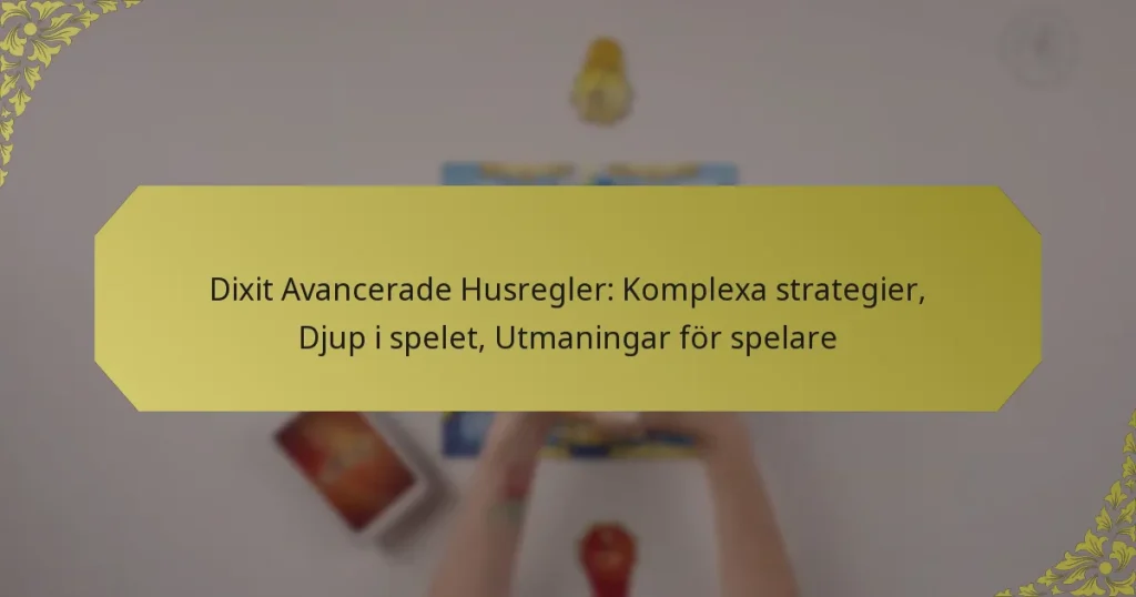 Dixit Avancerade Husregler: Komplexa strategier, Djup i spelet, Utmaningar för spelare