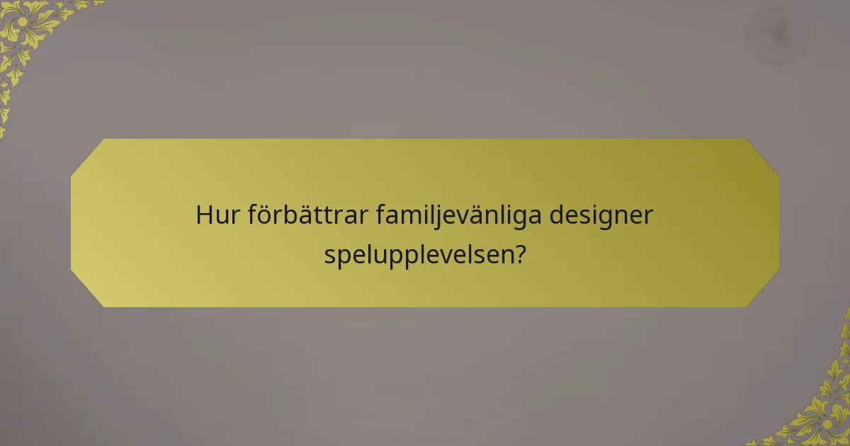 Hur förbättrar familjevänliga designer spelupplevelsen?