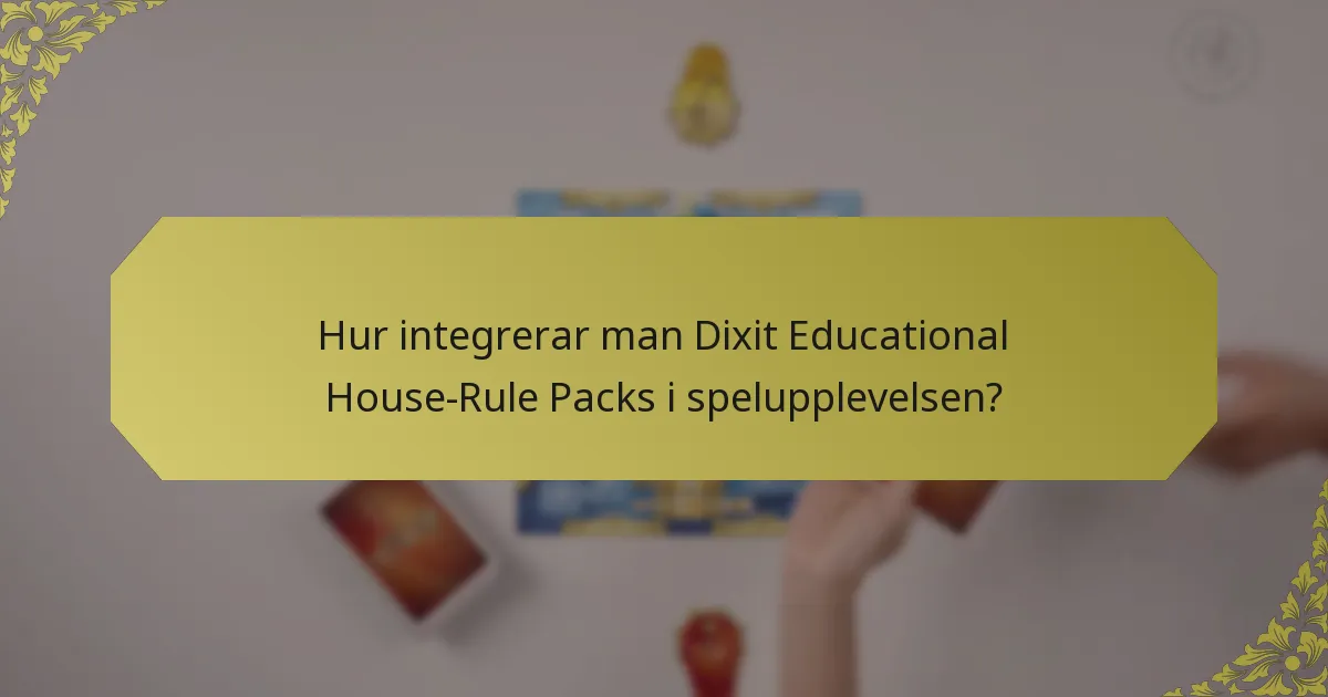 Hur integrerar man Dixit Educational House-Rule Packs i spelupplevelsen?